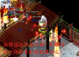 如何征战铁血沙城?称霸玛法大陆的至胜秘籍是什么? 如何征战铁血沙城?称霸玛法大陆的至胜秘籍是什么?