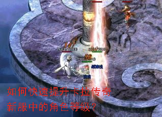 如何快速提升卡拉传奇新服中的角色等级? 如何快速提升卡拉传奇新服中的角色等级?