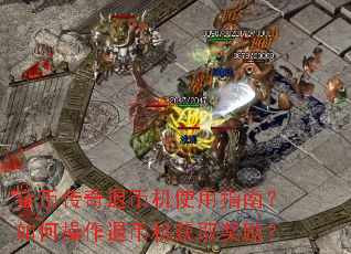 金币传奇退币机使用指南?如何操作退币机获取奖励? 金币传奇退币机使用指南?如何操作退币机获取奖励?