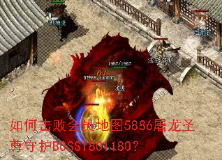 如何击败会员地图5886屠龙圣尊守护BOSS1801180? 如何击败会员地图5886屠龙圣尊守护BOSS1801180?