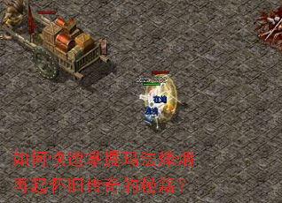 如何快速掌握玛法烽烟再起怀旧传奇的秘籍? 如何快速掌握玛法烽烟再起怀旧传奇的秘籍?