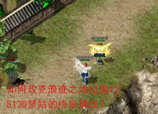 如何攻克浪迹之地边缘128138梦姑的终极挑战? 如何攻克浪迹之地边缘128138梦姑的终极挑战?