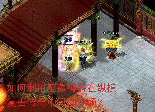 如何利用至臻神器在纵横复古传奇中问鼎沙场? 如何利用至臻神器在纵横复古传奇中问鼎沙场?