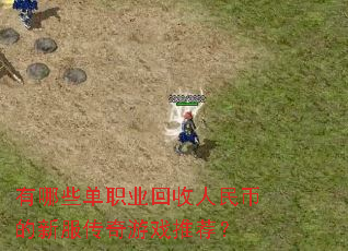 有哪些单职业回收人民币的新服传奇游戏推荐? 有哪些单职业回收人民币的新服传奇游戏推荐?