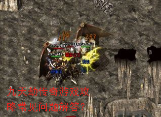 九天劫传奇游戏攻略常见问题解答? 九天劫传奇游戏攻略常见问题解答?