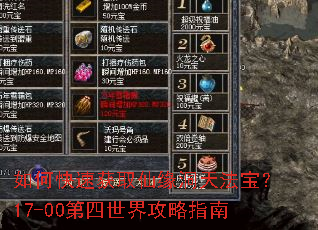 如何快速获取仙缘洞天法宝?17-00第四世界攻略指南 如何快速获取仙缘洞天法宝?17-00第四世界攻略指南