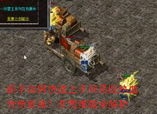 新手如何快速上手网易版热血传奇新服?开荒难题全解析 新手如何快速上手网易版热血传奇新服?开荒难题全解析