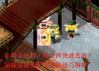 始祖老妖祖·神如何快速击败?顶级装备搭配与实战技巧解析 始祖老妖祖·神如何快速击败?顶级装备搭配与实战技巧解析