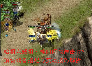 始祖老妖祖·神如何快速击败?顶级装备搭配与实战技巧解析 始祖老妖祖·神如何快速击败?顶级装备搭配与实战技巧解析