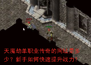 天魔劫单职业传奇的网址是多少?新手如何快速提升战力? 天魔劫单职业传奇的网址是多少?新手如何快速提升战力?