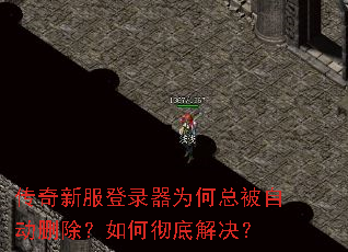 传奇新服登录器为何总被自动删除?如何彻底解决? 传奇新服登录器为何总被自动删除?如何彻底解决?