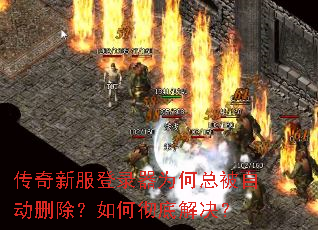传奇新服登录器为何总被自动删除?如何彻底解决? 传奇新服登录器为何总被自动删除?如何彻底解决?