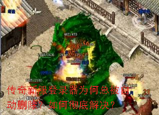 传奇新服登录器为何总被自动删除?如何彻底解决? 传奇新服登录器为何总被自动删除?如何彻底解决?
