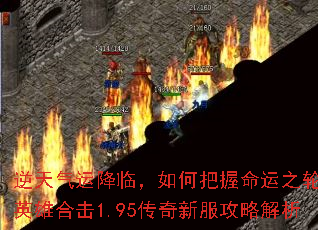 逆天气运降临,如何把握命运之轮?英雄合击1.95传奇新服攻略解析 逆天气运降临,如何把握命运之轮?英雄合击1.95传奇新服攻略解析