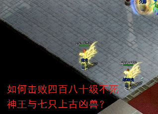 如何击败四百八十级不死神王与七只上古凶兽? 如何击败四百八十级不死神王与七只上古凶兽?