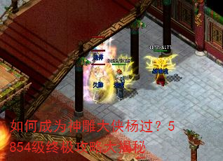 如何成为神雕大侠杨过?5854级终极攻略大揭秘 如何成为神雕大侠杨过?5854级终极攻略大揭秘
