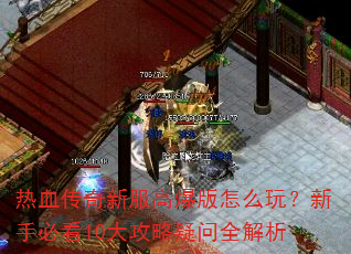 热血传奇新服高爆版怎么玩?新手必看10大攻略疑问全解析 热血传奇新服高爆版怎么玩?新手必看10大攻略疑问全解析