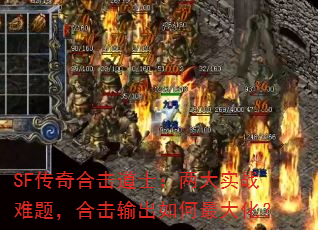 SF传奇合击道士:两大实战难题,合击输出如何最大化? SF传奇合击道士:两大实战难题,合击输出如何最大化?