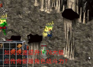 如何快速提升1.76大极品传奇新服角色战斗力? 如何快速提升1.76大极品传奇新服角色战斗力?