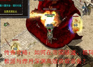 传奇攻略:如何在帝国隧道、祖玛教派与赤月深渊高效获取装备? 传奇攻略:如何在帝国隧道、祖玛教派与赤月深渊高效获取装备?