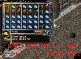 1.80新开传奇私服英雄合击手游,新手玩家怎么玩才能称霸全服? 1.80新开传奇私服英雄合击手游,新手玩家怎么玩才能称霸全服?