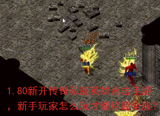 1.80新开传奇私服英雄合击手游,新手玩家怎么玩才能称霸全服? 1.80新开传奇私服英雄合击手游,新手玩家怎么玩才能称霸全服?
