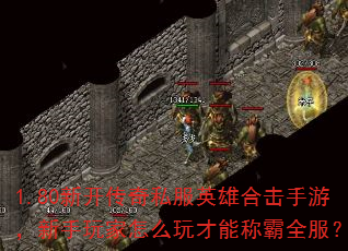1.80新开传奇私服英雄合击手游,新手玩家怎么玩才能称霸全服? 1.80新开传奇私服英雄合击手游,新手玩家怎么玩才能称霸全服?