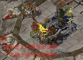 如何进入传奇钳虫深渊?详细步骤与攻略解析 如何进入传奇钳虫深渊?详细步骤与攻略解析