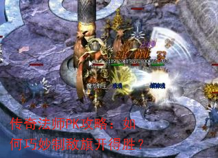 传奇法师PK攻略:如何巧妙制敌旗开得胜? 传奇法师PK攻略:如何巧妙制敌旗开得胜?