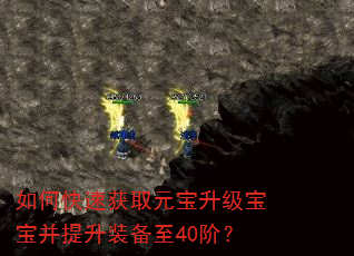 如何快速获取元宝升级宝宝并提升装备至40阶? 如何快速获取元宝升级宝宝并提升装备至40阶?
