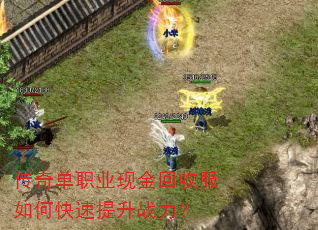传奇单职业现金回收服如何快速提升战力? 传奇单职业现金回收服如何快速提升战力?