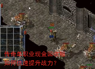 传奇单职业现金回收服如何快速提升战力? 传奇单职业现金回收服如何快速提升战力?