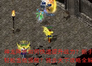神龙降世如何快速提升战力?新手如何轻松击败强敌?独步天下攻略全解析 神龙降世如何快速提升战力?新手如何轻松击败强敌?独步天下攻略全解析