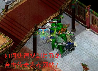 如何快速找到最新的合击传奇发布网站? 如何快速找到最新的合击传奇发布网站?