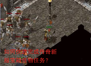 如何快速完成传奇新服宝箱怪物任务? 如何快速完成传奇新服宝箱怪物任务?