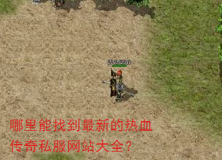 哪里能找到最新的热血传奇私服网站大全? 哪里能找到最新的热血传奇私服网站大全?