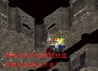 哪里能找到最新的热血传奇私服网站大全? 哪里能找到最新的热血传奇私服网站大全?