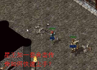 星王加一套合击传奇如何快速上手? 星王加一套合击传奇如何快速上手?