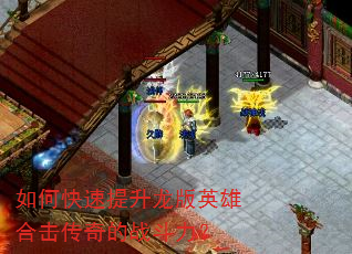 如何快速提升龙版英雄合击传奇的战斗力? 如何快速提升龙版英雄合击传奇的战斗力?