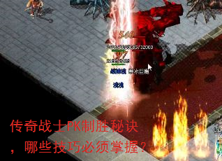 传奇战士PK制胜秘诀,哪些技巧必须掌握? 传奇战士PK制胜秘诀,哪些技巧必须掌握?