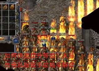 如何快速提升等级?人多传奇私服新手攻略全解析 如何快速提升等级?人多传奇私服新手攻略全解析