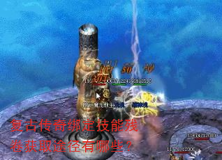 复古传奇绑定技能残卷获取途径有哪些? 复古传奇绑定技能残卷获取途径有哪些?