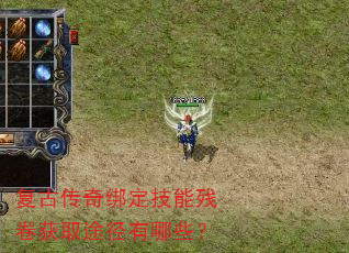 复古传奇绑定技能残卷获取途径有哪些? 复古传奇绑定技能残卷获取途径有哪些?