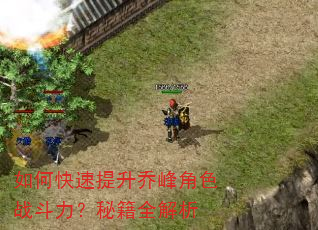 如何快速提升乔峰角色战斗力?秘籍全解析 如何快速提升乔峰角色战斗力?秘籍全解析