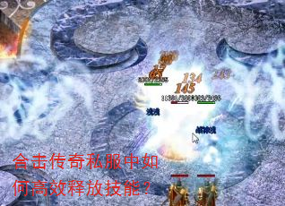 合击传奇私服中如何高效释放技能? 合击传奇私服中如何高效释放技能?