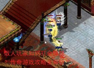 散人玩家如何打金赚钱?传奇游戏攻略全解析 散人玩家如何打金赚钱?传奇游戏攻略全解析