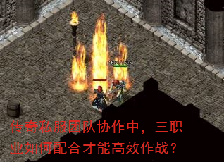 传奇私服团队协作中,三职业如何配合才能高效作战? 传奇私服团队协作中,三职业如何配合才能高效作战?