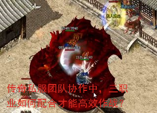 传奇私服团队协作中,三职业如何配合才能高效作战? 传奇私服团队协作中,三职业如何配合才能高效作战?