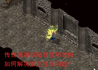 传奇通用登陆器使用攻略:如何解决常见连接问题? 传奇通用登陆器使用攻略:如何解决常见连接问题?
