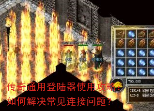 传奇通用登陆器使用攻略:如何解决常见连接问题? 传奇通用登陆器使用攻略:如何解决常见连接问题?
